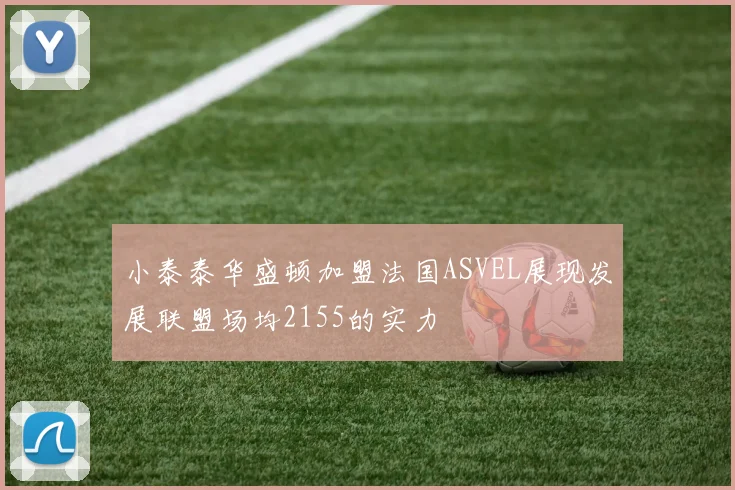 小泰泰华盛顿加盟法国ASVEL展现发展联盟场均2155的实力