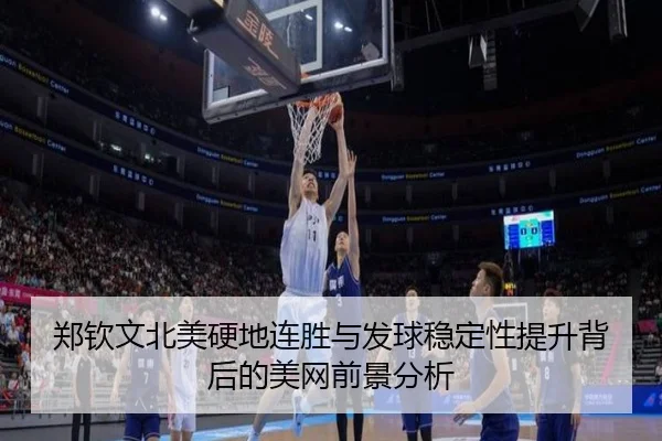 郑钦文北美硬地连胜与发球稳定性提升背后的美网前景分析